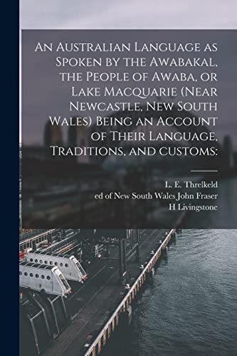 Stock image for An Australian Language as Spoken by the Awabakal, the People of Awaba, or Lake Macquarie (near Newcastle, New South Wales) Being an Account of Their Language, Traditions, and Customs for sale by Chiron Media