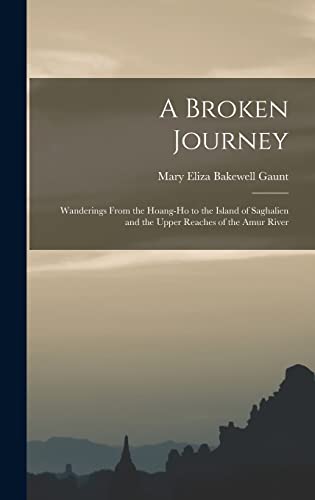 9781013651151: A Broken Journey: Wanderings From the Hoang-Ho to the Island of Saghalien and the Upper Reaches of the Amur River