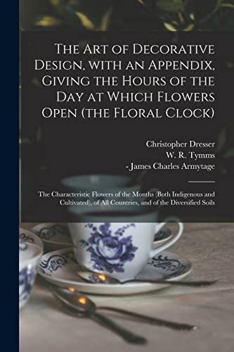 Beispielbild fr The Art of Decorative Design, With an Appendix, Giving the Hours of the Day at Which Flowers Open (the Floral Clock); the Characteristic Flowers of . All Countries, and of the Diversified Soils zum Verkauf von Lucky's Textbooks