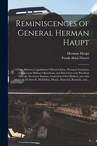 Imagen de archivo de Reminiscences of General Herman Haupt: Giving Hitherto Unpublished Official Orders, Personal Narratives of Important Military Operations, and . Halleck, and With Generals McDowell,. a la venta por Chiron Media