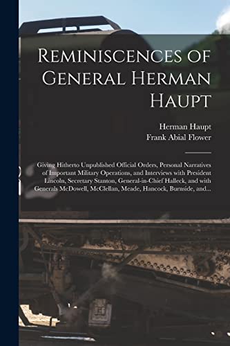 Stock image for Reminiscences of General Herman Haupt: Giving Hitherto Unpublished Official Orders, Personal Narratives of Important Military Operations, and . Halleck, and With Generals McDowell, . for sale by Lucky's Textbooks