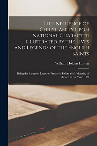 Imagen de archivo de The Influence of Christianity Upon National Character Illustrated by the Lives and Legends of the English Saints: Being the Bampton Lectures Preached Before the University of Oxford in the Year 1903 a la venta por Lucky's Textbooks