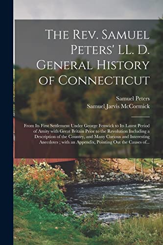 Stock image for The Rev. Samuel Peters' LL. D. General History of Connecticut: From Its First Settlement Under George Fenwick to Its Latest Period of Amity With Great . of the Country, and Many Curious And. for sale by Lucky's Textbooks