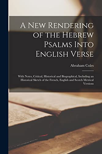 Stock image for A New Rendering of the Hebrew Psalms Into English Verse: With Notes, Critical, Historical and Biographical, Including an Historical Sketch of the French, English and Scotch Metrical Versions for sale by Lucky's Textbooks