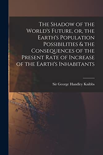 Stock image for The Shadow of the World's Future, or, the Earth's Population Possibilities & the Consequences of the Present Rate of Increase of the Earth's Inhabitan for sale by GreatBookPrices