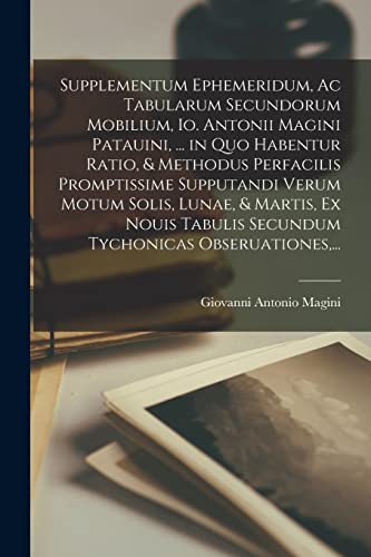 Beispielbild fr Supplementum Ephemeridum, Ac Tabularum Secundorum Mobilium, Io. Antonii Magini Patauini, . in Quo Habentur Ratio, and Methodus Perfacilis Promptissime Supputandi Verum Motum Solis, Lunae, and Martis, Ex Nouis Tabulis Secundum Tychonicas Obseruationes, . zum Verkauf von PBShop.store US