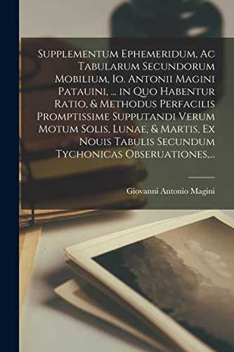 9781013661907: Supplementum Ephemeridum, Ac Tabularum Secundorum Mobilium, Io. Antonii Magini Patauini, ... in Quo Habentur Ratio, & Methodus Perfacilis Promptissime ... Secundum Tychonicas Obseruationes, ...