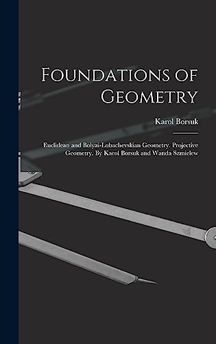 Stock image for Foundations of Geometry: Euclidean and Bolyai-Lobachevskian Geometry. Projective Geometry. By Karol Borsuk and Wanda Szmielew for sale by Lucky's Textbooks