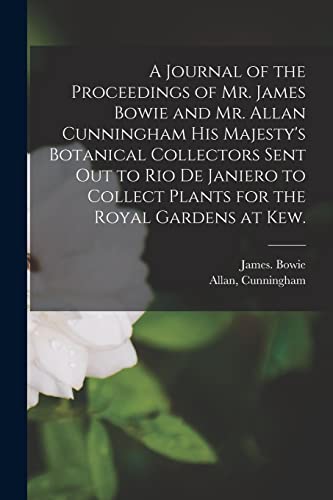 Imagen de archivo de A Journal of the Proceedings of Mr. James Bowie and Mr. Allan Cunningham His Majesty's Botanical Collectors Sent out to Rio De Janiero to Collect Plants for the Royal Gardens at Kew. a la venta por Lucky's Textbooks