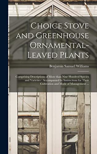 9781013665301: Choice Stove and Greenhouse Ornamental-leaved Plants: Comprising Descriptions of More Than Nine Hundred Species and Varieties : Accompanied by ... Their Cultivation and Mode of Management ...