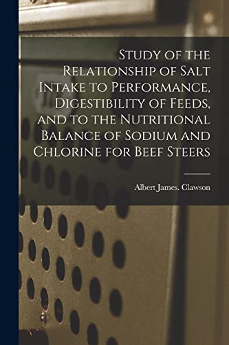 Stock image for Study of the Relationship of Salt Intake to Performance, Digestibility of Feeds, and to the Nutritional Balance of Sodium and Chlorine for Beef Steers for sale by Lucky's Textbooks