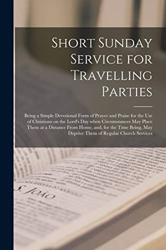 Stock image for Short Sunday Service for Travelling Parties [microform]: Being a Simple Devotional Form of Prayer and Praise for the Use of Christians on the Lord's . Home, and, for the Time Being, May Deprive. for sale by Lucky's Textbooks