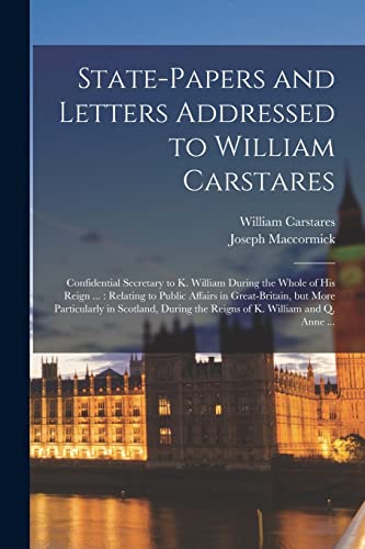 Stock image for State-papers and Letters Addressed to William Carstares [microform]: Confidential Secretary to K. William During the Whole of His Reign .: Relating . in Scotland, During the Reigns of K. for sale by Lucky's Textbooks