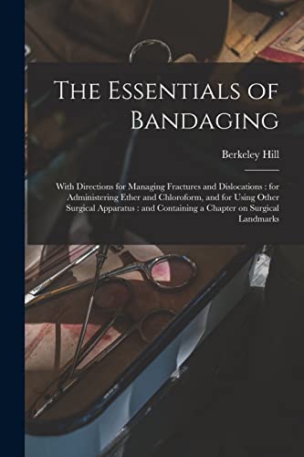 Stock image for The Essentials of Bandaging: With Directions for Managing Fractures and Dislocations: for Administering Ether and Chloroform, and for Using Other . Containing a Chapter on Surgical Landmarks for sale by Lucky's Textbooks