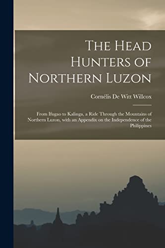 Stock image for The Head Hunters of Northern Luzon: From Ifugao to Kalinga, a Ride Through the Mountains of Northern Luzon, With an Appendix on the Independence of the Philippines for sale by Lucky's Textbooks