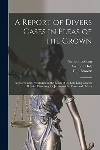 Beispielbild fr A Report of Divers Cases in Pleas of the Crown: Adjudged and Determined in the Reign of the Late King Charles II. With Directions for Justices of the Peace and Others zum Verkauf von Chiron Media