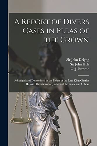 Imagen de archivo de A Report of Divers Cases in Pleas of the Crown: Adjudged and Determined in the Reign of the Late King Charles II. With Directions for Justices of the Peace and Others a la venta por Chiron Media