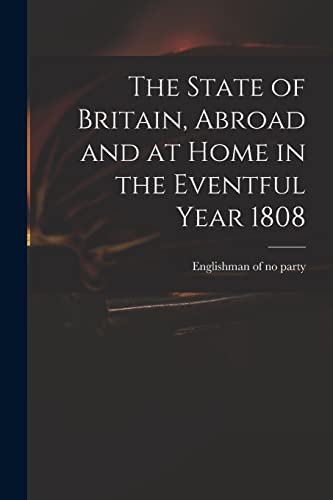 Stock image for The State of Britain, Abroad and at Home in the Eventful Year 1808 for sale by PBShop.store US