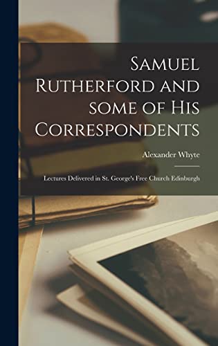 Imagen de archivo de Samuel Rutherford And Some Of His Correspondents; Lectures Delivered In St. George's Free Church Edinburgh a la venta por GreatBookPrices