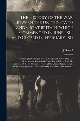 Stock image for The History of the War, Between the United States and Great Britain, Which Commenced in June, 1812, and Closed in February 1815 [microform]: . Immediately Preceding and Since. for sale by Lucky's Textbooks