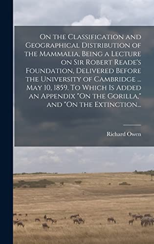 9781013691898: On the Classification and Geographical Distribution of the Mammalia, Being a Lecture on Sir Robert Reade's Foundation, Delivered Before the University ... "On the Gorilla," and "On the Extinction...