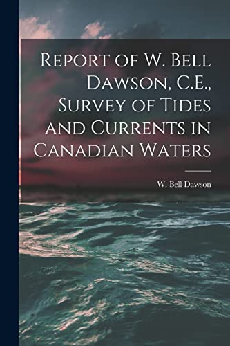 Stock image for Report of W. Bell Dawson; C.E.; Survey of Tides and Currents in Canadian Waters [microform] for sale by Ria Christie Collections