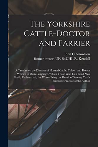 9781013700583: The Yorkshire Cattle-doctor and Farrier: a Treatise on the Diseases of Horned Cattle, Calves, and Horses ; Written in Plain Language, Which Those Who ... of Seventy Year's Extensive Practice Of...