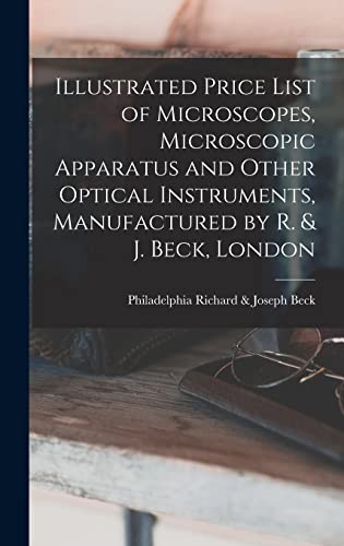 Stock image for Illustrated Price List of Microscopes, Microscopic Apparatus and Other Optical Instruments, Manufactured by R. & J. Beck, London for sale by ThriftBooks-Atlanta