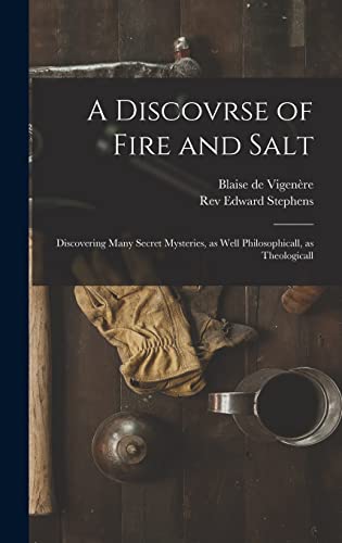 Stock image for A Discovrse of Fire and Salt: Discovering Many Secret Mysteries, as Well Philosophicall, as Theologicall for sale by Lucky's Textbooks