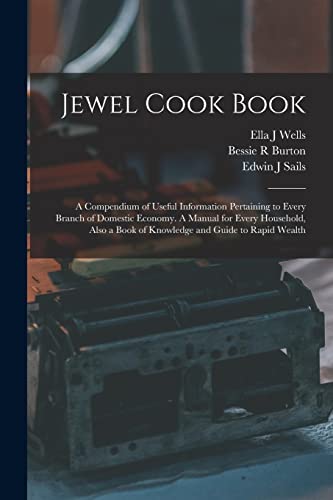 Beispielbild fr Jewel Cook Book: a Compendium of Useful Information Pertaining to Every Branch of Domestic Economy. A Manual for Every Household, Also a Book of Knowledge and Guide to Rapid Wealth zum Verkauf von Big River Books