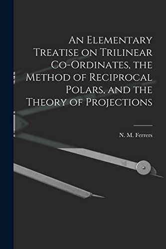 Beispielbild fr An Elementary Treatise on Trilinear Co-ordinates; the Method of Reciprocal Polars; and the Theory of Projections zum Verkauf von Ria Christie Collections