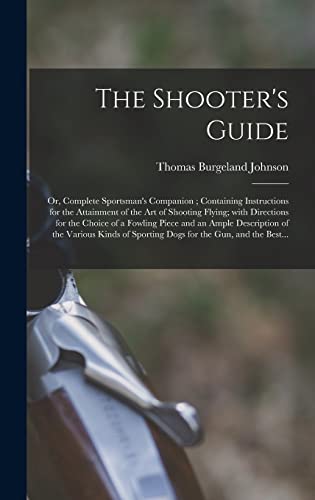 Imagen de archivo de The Shooter's Guide : or; Complete Sportsman's Companion ; Containing Instructions for the Attainment of the Art of Shooting Flying; With Directions for the Choice of a Fowling Piece and an Ample Desc a la venta por Ria Christie Collections