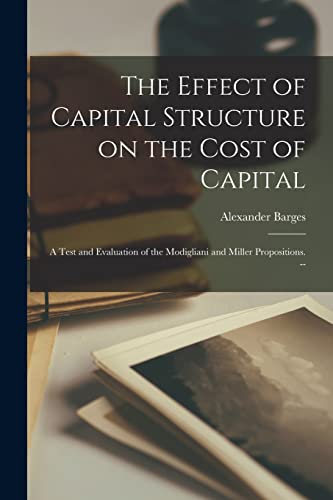 Stock image for The Effect of Capital Structure on the Cost of Capital: a Test and Evaluation of the Modigliani and Miller Propositions. -- for sale by Lucky's Textbooks