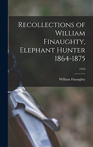 Beispielbild fr Recollections of William Finaughty, Elephant Hunter 1864-1875; 1916 zum Verkauf von GreatBookPrices