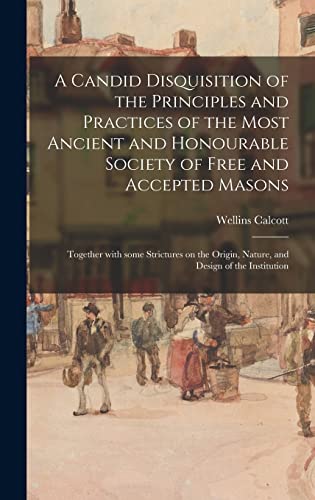 Imagen de archivo de A Candid Disquisition of the Principles and Practices of the Most Ancient and Honourable Society of Free and Accepted Masons : Together With Some Strictures on the Origin; Nature; and Design of the In a la venta por Ria Christie Collections