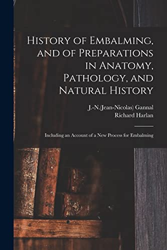 Stock image for History of Embalming, and of Preparations in Anatomy, Pathology, and Natural History ; Including an Account of a New Process for Embalming for sale by Chiron Media