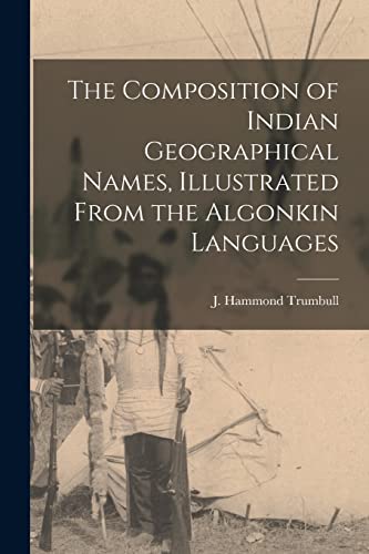 Stock image for The Composition of Indian Geographical Names; Illustrated From the Algonkin Languages [microform] for sale by Ria Christie Collections