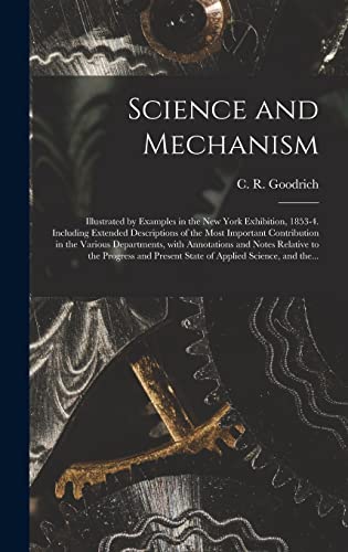 Beispielbild fr Science and Mechanism: Illustrated by Examples in the New York Exhibition; 1853-4. Including Extended Descriptions of the Most Important Contribution in the Various Departments; With Annotations and N zum Verkauf von Ria Christie Collections