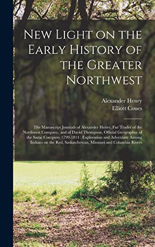 Stock image for New Light on the Early History of the Greater Northwest [microform]: the Manuscript Journals of Alexander Henry, Fur Trader of the Northwest Company, . 1799-1814: Exploration and Adventure. for sale by Lucky's Textbooks
