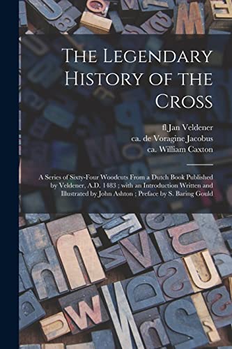 Stock image for The Legendary History of the Cross: a Series of Sixty-four Woodcuts From a Dutch Book Published by Veldener, A.D. 1483 ; With an Introduction Written . by John Ashton ; Preface by S. Baring Gould for sale by Chiron Media