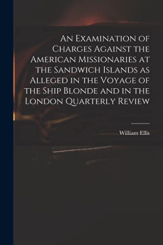 Stock image for An Examination of Charges Against the American Missionaries at the Sandwich Islands as Alleged in the Voyage of the Ship Blonde and in the London Quarterly Review for sale by PBShop.store US