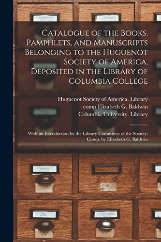 Imagen de archivo de Catalogue of the Books, Pamphlets, and Manuscripts Belonging to the Huguenot Society of America, Deposited in the Library of Columbia College . of the Society; Comp. by Elizabeth G. Baldwin a la venta por Chiron Media