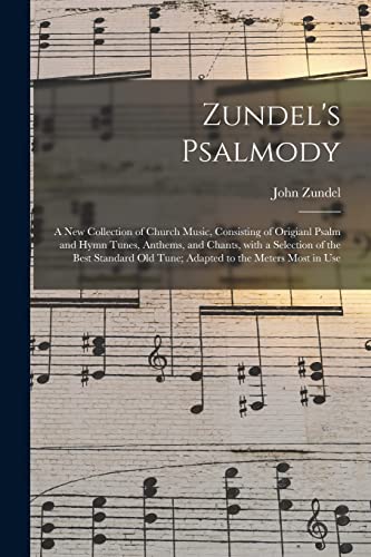 Stock image for Zundels Psalmody: a New Collection of Church Music, Consisting of Origianl Psalm and Hymn Tunes, Anthems, and Chants, With a Selection of the Best Standard Old Tune; Adapted to the Meters Most in Use for sale by Big River Books