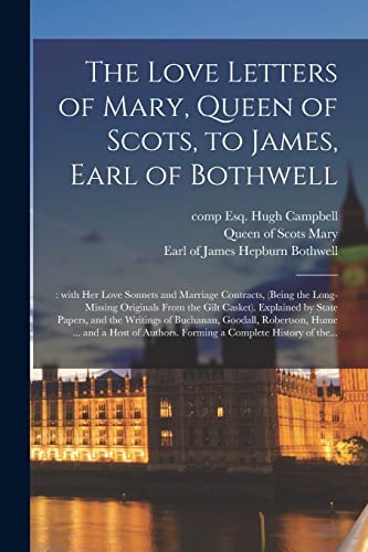 Stock image for The Love Letters of Mary, Queen of Scots, to James, Earl of Bothwell;: With Her Love Sonnets and Marriage Contracts, (being the Long-missing Originals . Writings of Buchanan, Goodall, Robertson,. for sale by Chiron Media