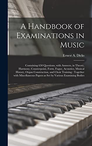 Stock image for A Handbook of Examinations in Music : Containing 650 Questions; With Answers; in Theory; Harmony; Counterpoint; Form; Fugue; Acoustics; Musical History; Organ Construction; and Choir Training : Togeth for sale by Ria Christie Collections