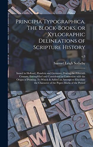 Stock image for Principia Typographica. The Block-books, or Xylographic Delineations of Scripture History; Issued in Holland, Flanders and Germany, During the . Origin of Printing. To Which is Added An.; for sale by Lucky's Textbooks