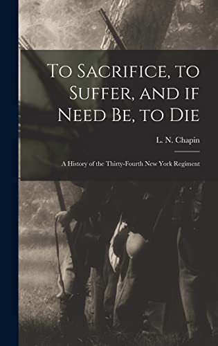 Imagen de archivo de To Sacrifice; to Suffer; and If Need Be; to Die : a History of the Thirty-fourth New York Regiment a la venta por Ria Christie Collections