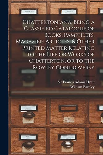 9781013781308: Chattertoniana, Being a Classified Catalogue of Books, Pamphlets, Magazine Articles, & Other Printed Matter Relating to the Life or Works of Chatterton, or to the Rowley Controversy