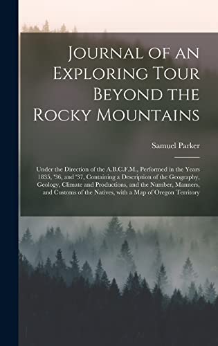 Imagen de archivo de Journal of an Exploring Tour Beyond the Rocky Mountains [microform]: Under the Direction of the A.B.C.F.M., Performed in the Years 1835, '36, and '37, . Climate and Productions, and the Number, . a la venta por Lucky's Textbooks