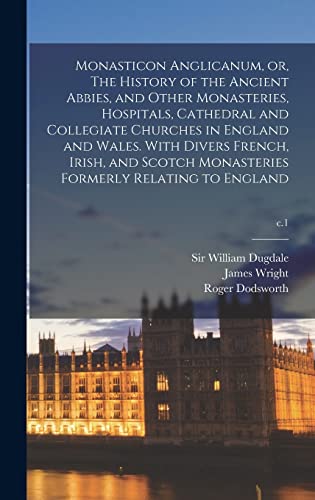 Stock image for Monasticon Anglicanum; or; The History of the Ancient Abbies; and Other Monasteries; Hospitals; Cathedral and Collegiate Churches in England and Wales. With Divers French; Irish; and Scotch Monasterie for sale by Ria Christie Collections